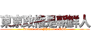 東京政権是朝鮮人 (Korean order JPNese 4 USA)