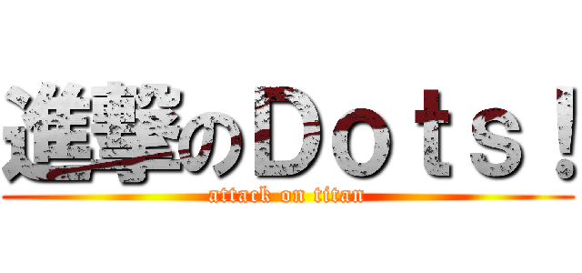 進撃のＤｏｔｓ！ (attack on titan)