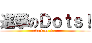 進撃のＤｏｔｓ！ (attack on titan)