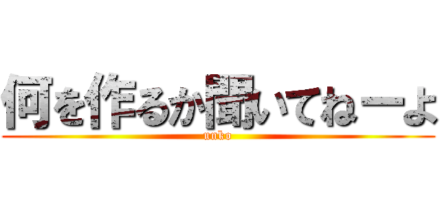 何を作るか聞いてねーよ (unko)