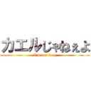 カエルじゃねぇよ (I'm not frog)