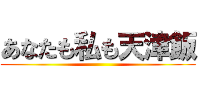 あなたも私も天津飯 ()