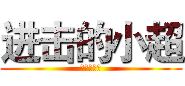 进击的小超 (进击的小超)