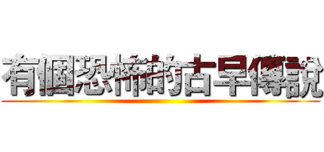 有個恐怖的古早傳說 ()
