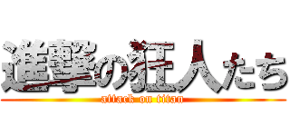 進撃の狂人たち (attack on titan)