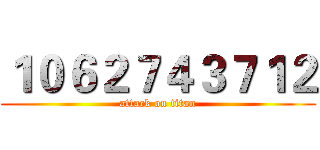 １０６２７４３７１２ (attack on titan)