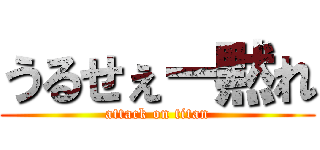 うるせぇー黙れ (attack on titan)
