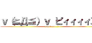 ｖ（≧Д≦）ｖ ピィィィィス！ (attack on …。)