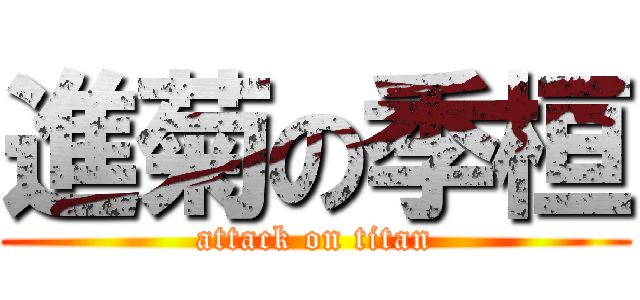進菊の季桓 (attack on titan)