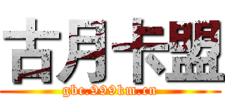 古月卡盟 (gbc.999km.cn)