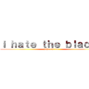 ｉ ｈａｔｅ ｔｈｅ ｂｌａｃｋｓ (hehhe echs dee)