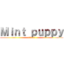 Ｍｉｎｔ ｐｕｐｐｙ (attack!)