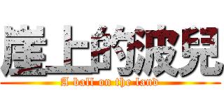 崖上的波兒 (A ball on the land)