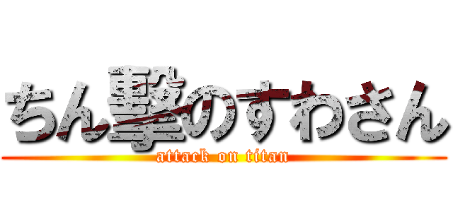 ちん擊のすわさん (attack on titan)