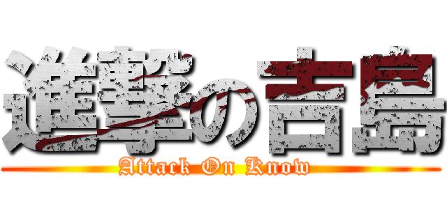 進撃の吉島 (Attack On Know )