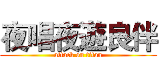 夜唱夜遊良伴 (attack on titan)