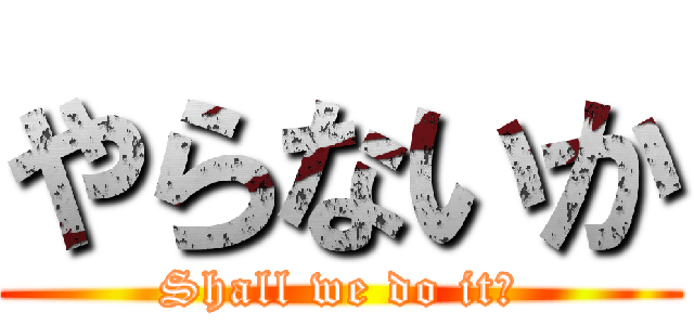 やらないか (Shall we do it?)