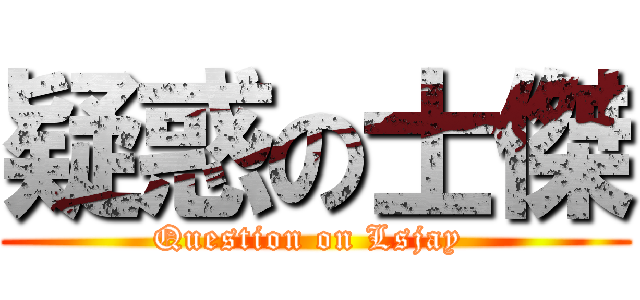 疑惑の士傑 (Question on Lsjay )