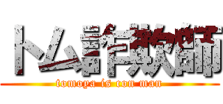 トム詐欺師 (tomoya is con man)