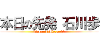 本日の先発 石川歩 (Ayumu Ishikawa 12)