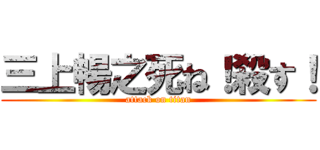 三上暢之死ね！殺す！ (attack on titan)