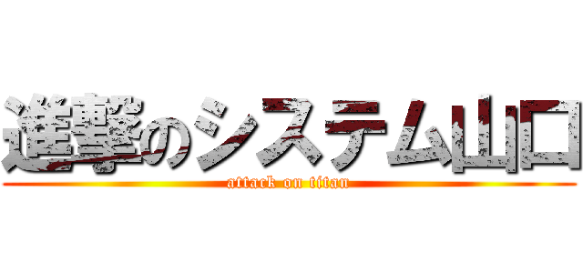 進撃のシステム山口 (attack on titan)