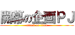開幕の企画ＰＪ (attack on titan)
