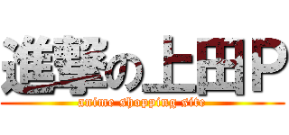進撃の上田Ｐ (anime shopping site)