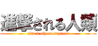 進撃される人類 (attack ofhomosapiens)