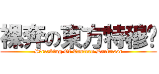 裸奔の東方特穆尔 (Streaking Of Eastern Dartmoor)