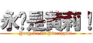 永乐是黄莉！ (Yong Le Is Pineapple!)