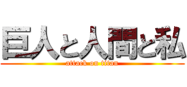 巨人と人間と私 (attack on titan)