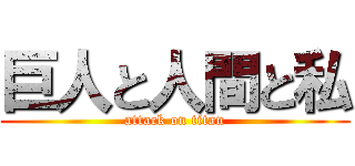 巨人と人間と私 (attack on titan)