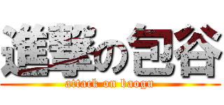 進撃の包谷 (attack on baogu)