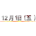 １２ 月１日 （ 五 ） ()