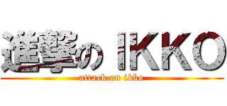 進撃のＩＫＫＯ (attack on ikko)
