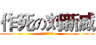 作死の刘新威 (不作死就不会死)
