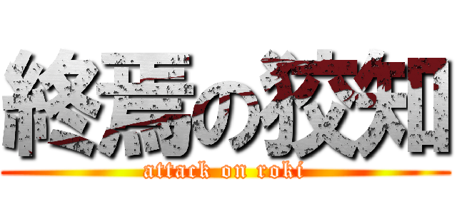 終焉の狡知 (attack on roki)