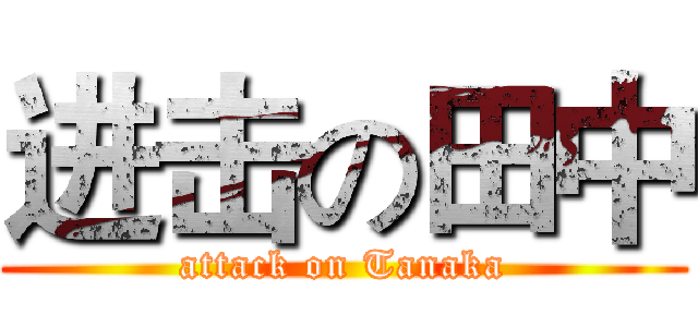 进击の田中 (attack on Tanaka)