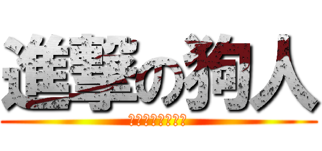 進撃の狗人 (人生只有一直狗人)