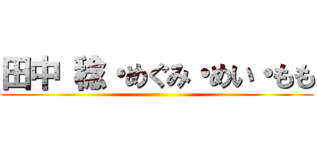 田中 稔・めぐみ・めい・もも ()