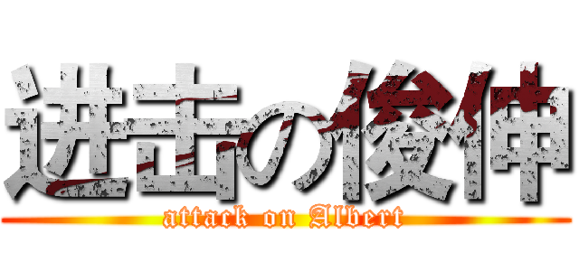 进击の俊伸 (attack on Albert)