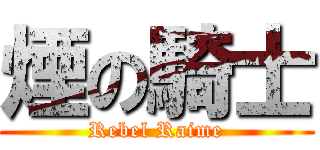 煙の騎士 (Rebel Raime)