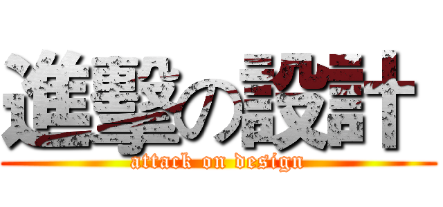 進擊の設計  (attack on design)