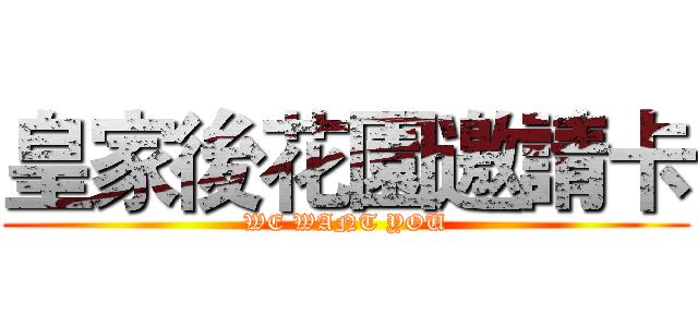 皇家後花園邀請卡 (WE WANT YOU)