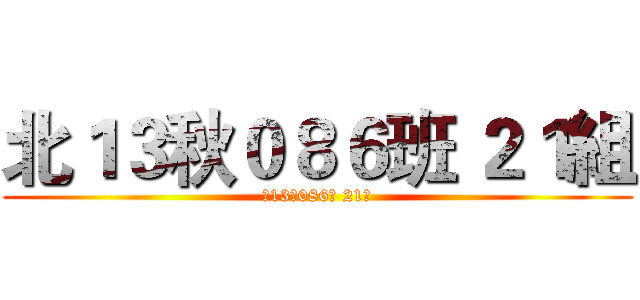 北１３秋０８６班 ２１組 (北13秋086班 21組)