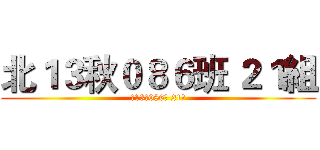 北１３秋０８６班 ２１組 (北13秋086班 21組)