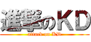 進撃のＫＤ (attack on KD)