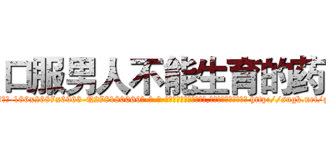 口服男人不能生育的药 (口服男人不能生育的药【电-186x2687x6963-Q278180069元-吉-药-业】我们做的是长期生意,靠的是老客户长期支持 http://sngk.net/qwT0Ft
)
