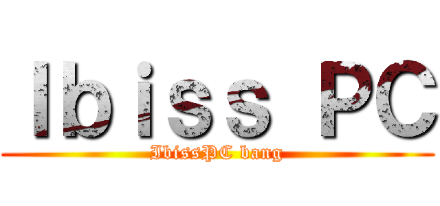 Ｉｂｉｓｓ ＰＣ (IbissPC bang)
